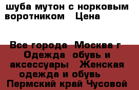 шуба мутон с норковым воротником › Цена ­ 7 000 - Все города, Москва г. Одежда, обувь и аксессуары » Женская одежда и обувь   . Пермский край,Чусовой г.